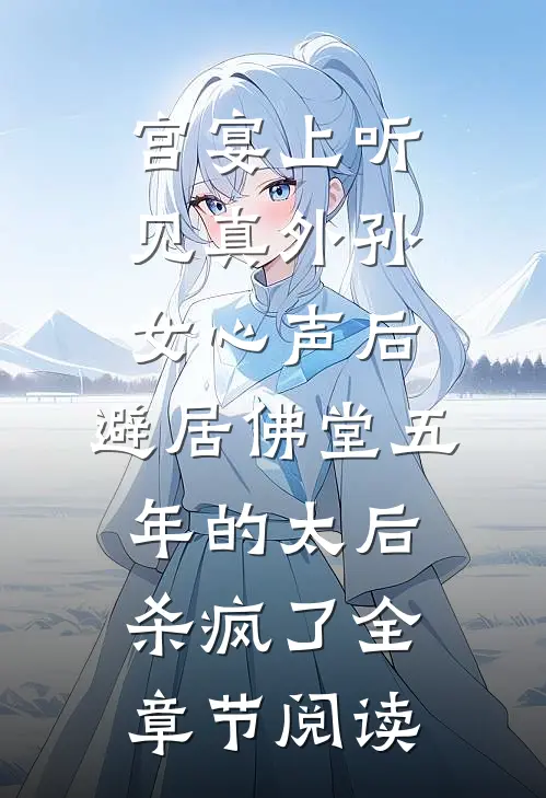 宫宴上听见真外孙女心声后，避居佛堂五年的太后杀疯了全章节阅读