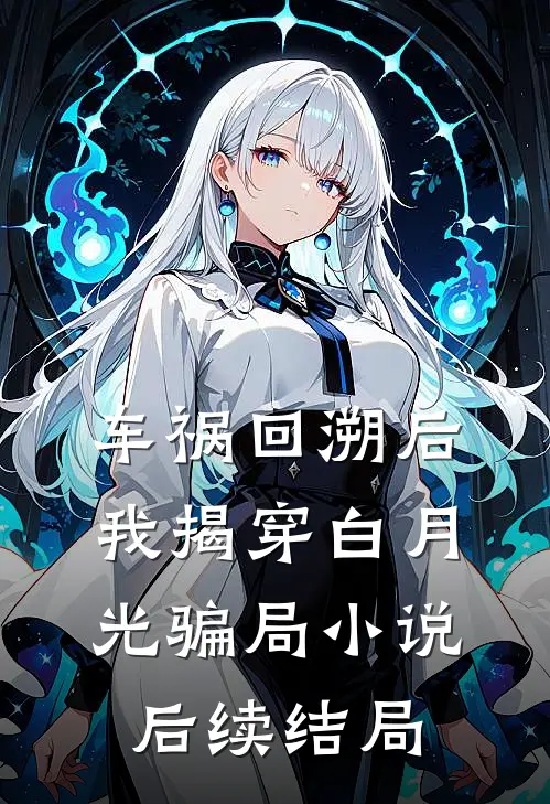 车祸回溯后，我揭穿白月光骗局小说后续结局