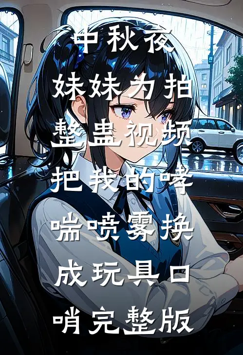 中秋夜，妹妹为拍整蛊视频把我的哮喘喷雾换成玩具口哨完整版
