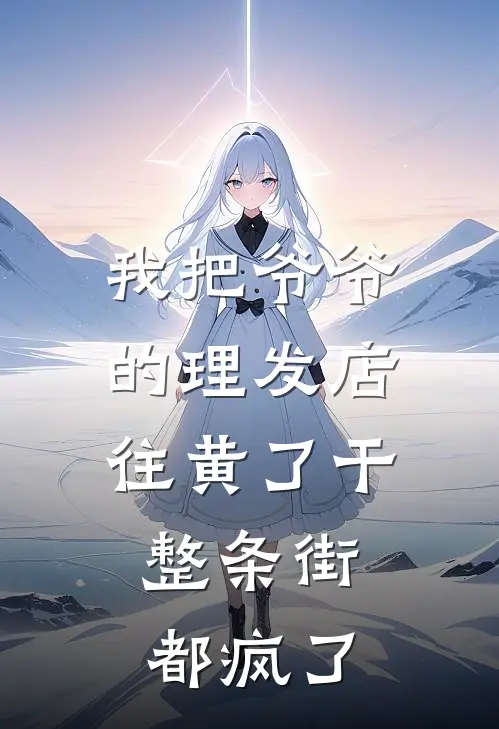 我把爷爷的理发店往黄了干，整条街都疯了