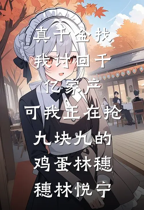 真千金找我讨回千亿家产，可我正在抢九块九的鸡蛋林穗穗林悦宁
