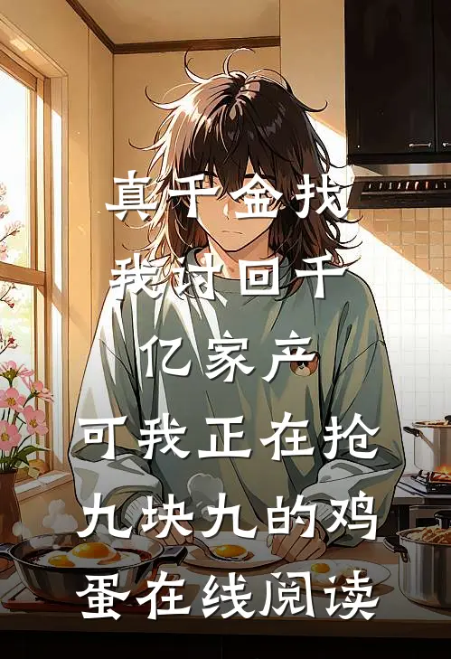 真千金找我讨回千亿家产，可我正在抢九块九的鸡蛋在线阅读