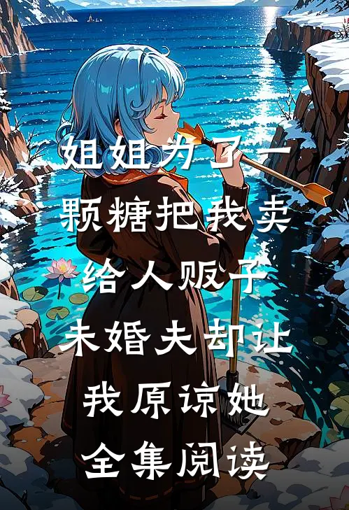 姐姐为了一颗糖把我卖给人贩子，未婚夫却让我原谅她全集阅读