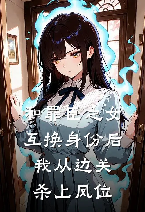和罪臣之女互换身份后，我从边关杀上凤位