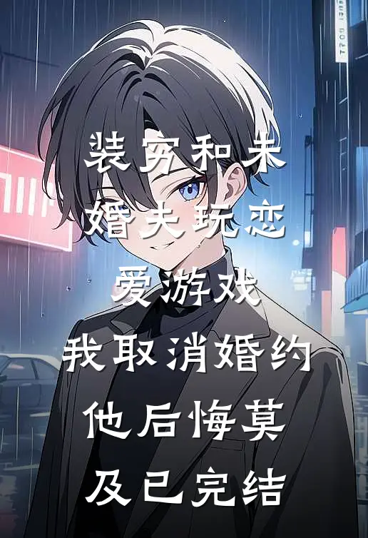 装穷和未婚夫玩恋爱游戏，我取消婚约他后悔莫及已完结