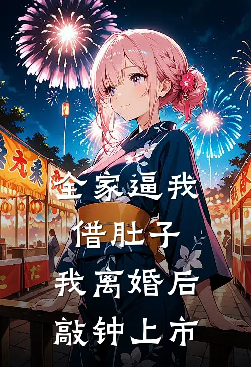 全家逼我借肚子，我离婚后敲钟上市