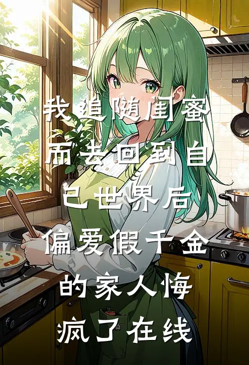 我追随闺蜜而去回到自己世界后，偏爱假千金的家人悔疯了在线