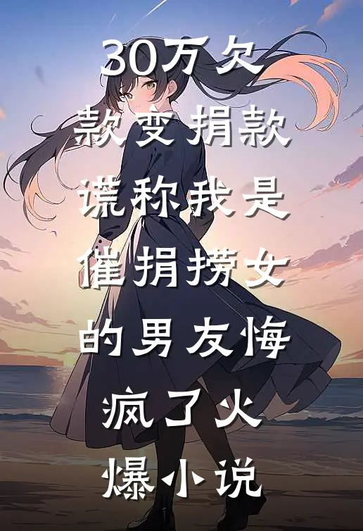 30万欠款变捐款，谎称我是催捐捞女的男友悔疯了火爆小说