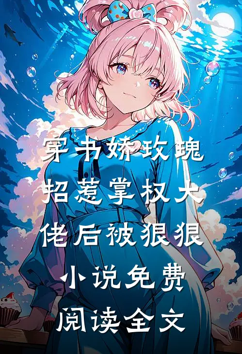 穿书娇玫瑰招惹掌权大佬后被狠狠小说免费阅读全文