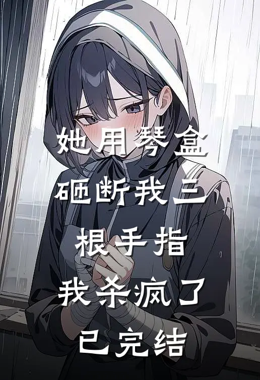 她用琴盒砸断我三根手指，我杀疯了已完结
