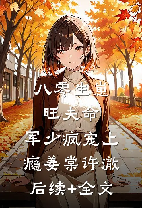 八零生崽旺夫命：军少疯宠上瘾姜棠许澈后续+全文