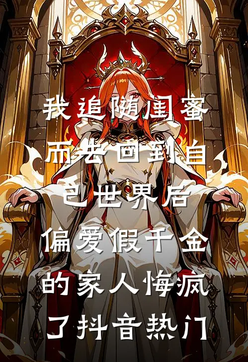 我追随闺蜜而去回到自己世界后，偏爱假千金的家人悔疯了抖音热门