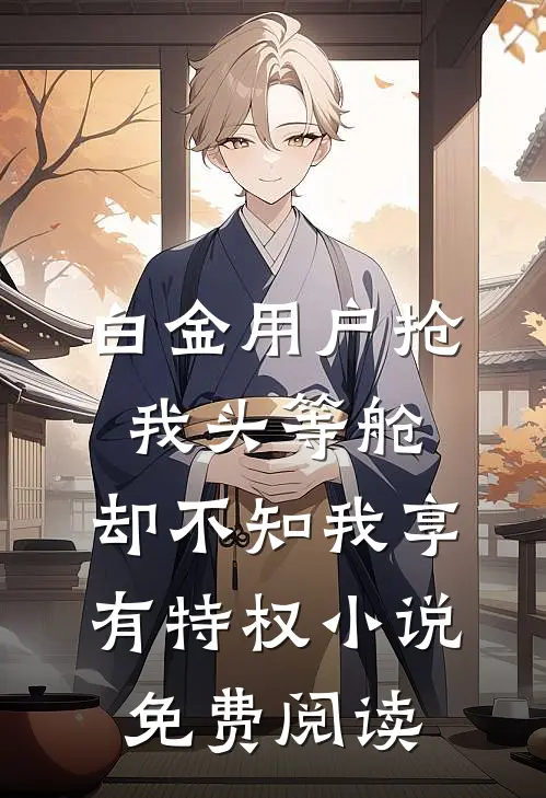 白金用户抢我头等舱，却不知我享有特权小说免费阅读