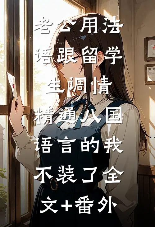 老公用法语跟留学生调情，精通八国语言的我不装了全文+番外