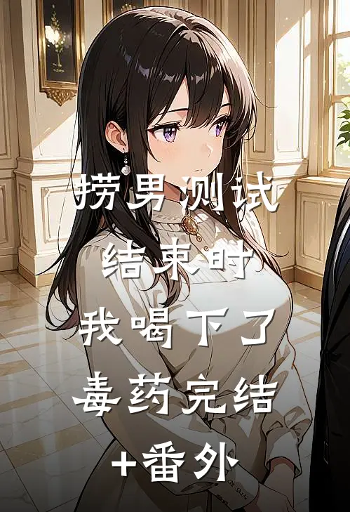 捞男测试结束时，我喝下了毒药完结+番外
