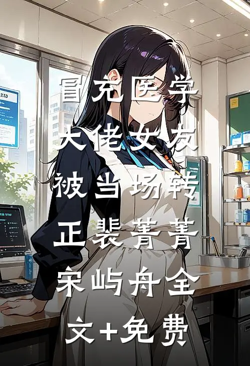 冒充医学大佬女友，被当场转正裴菁菁宋屿舟全文+免费