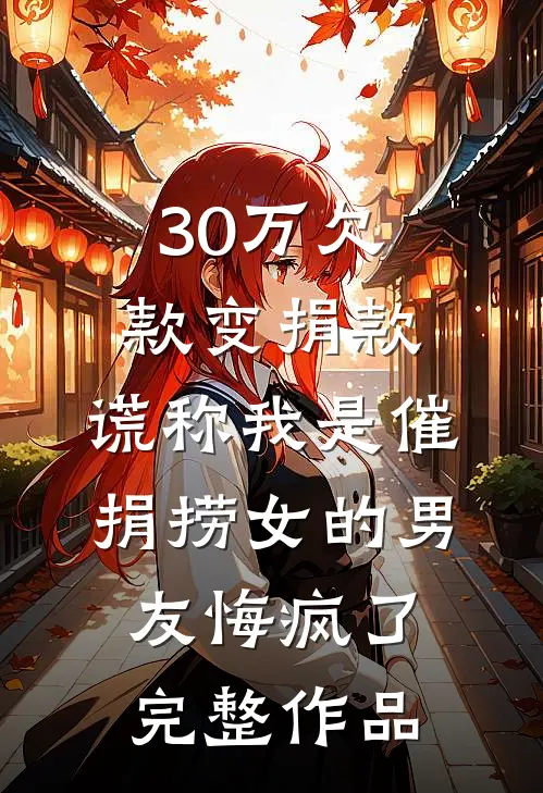 30万欠款变捐款，谎称我是催捐捞女的男友悔疯了完整作品