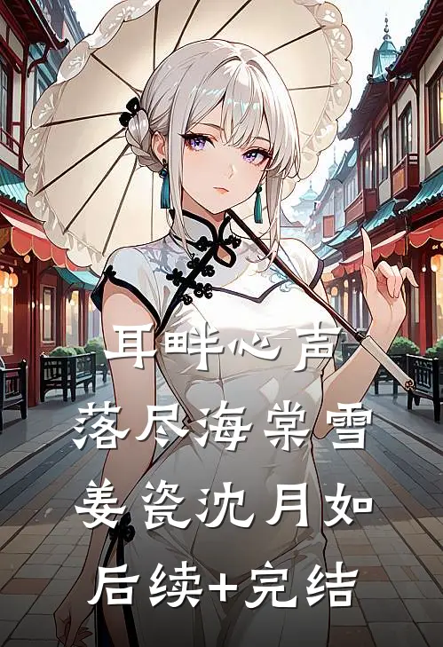 耳畔心声，落尽海棠雪姜瓷沈月如后续+完结