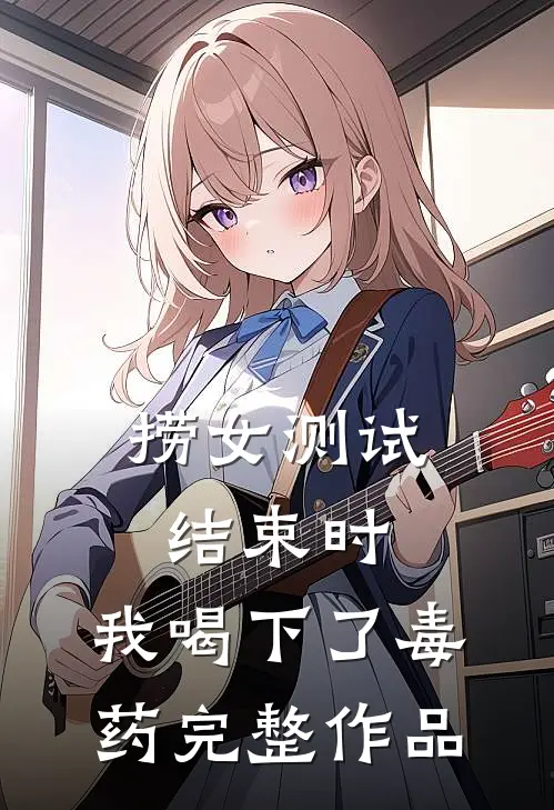 捞女测试结束时，我喝下了毒药完整作品