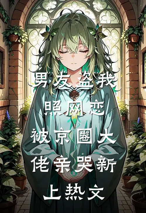 男友盗我照网恋，被京圈大佬亲哭新上热文