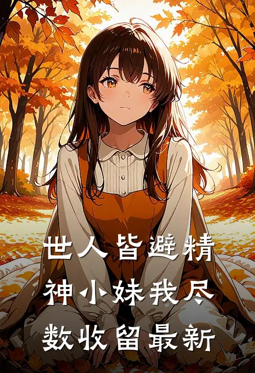 世人皆避精神小妹我尽数收留最新