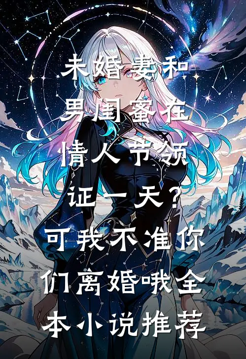 未婚妻和男闺蜜在情人节领证一天？可我不准你们离婚哦全本小说推荐