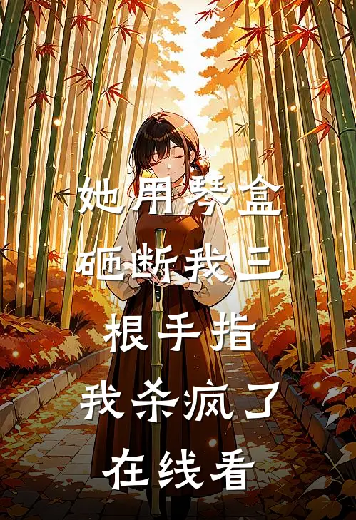 她用琴盒砸断我三根手指，我杀疯了在线看