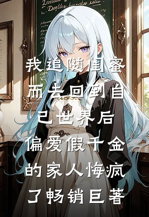我追随闺蜜而去回到自己世界后，偏爱假千金的家人悔疯了畅销巨著