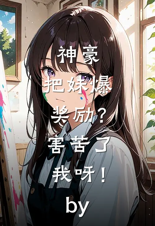 神豪：把妹爆奖励？害苦了我呀！by