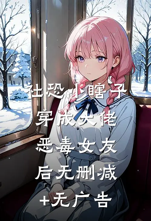 社恐小瞎子穿成大佬恶毒女友后无删减+无广告