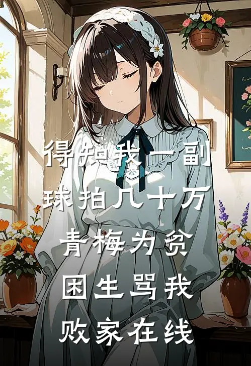 得知我一副球拍几十万，青梅为贫困生骂我败家在线