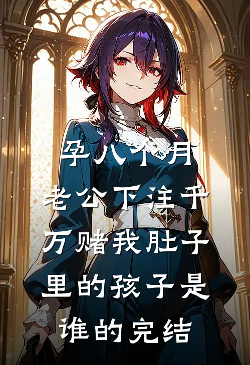 孕八个月，老公下注千万赌我肚子里的孩子是谁的完结
