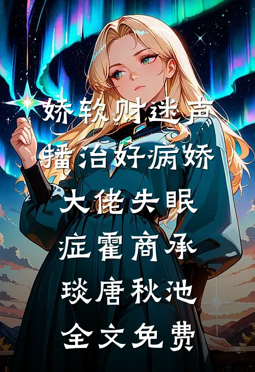 娇软财迷声播治好病娇大佬失眠症霍商承琰唐秋池全文免费
