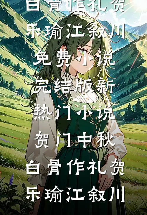 贺门中秋，白骨作礼贺乐瑜江叙川免费小说完结版_新热门小说贺门中秋，白骨作礼贺乐瑜江叙川