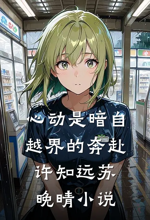 心动是暗自越界的奔赴许知远苏晚晴小说
