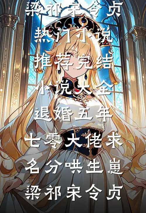 退婚五年，七零大佬求名分哄生崽梁祁宋令贞热门小说推荐_完结小说大全退婚五年，七零大佬求名分哄生崽(梁祁宋令贞)