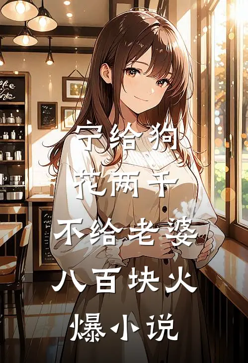 宁给狗花两千，不给老婆八百块火爆小说
