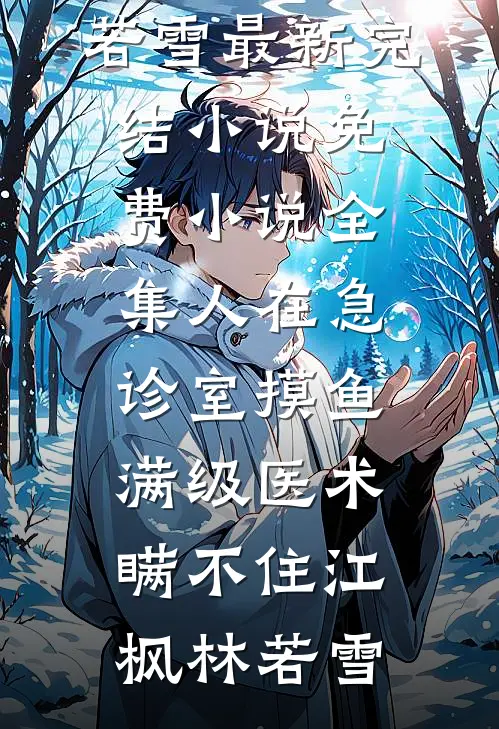 人在急诊室摸鱼，满级医术瞒不住(江枫林若雪)最新完结小说_免费小说全集人在急诊室摸鱼，满级医术瞒不住江枫林若雪