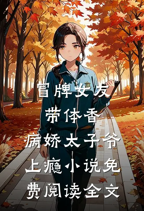 冒牌女友带体香，病娇太子爷上瘾小说免费阅读全文
