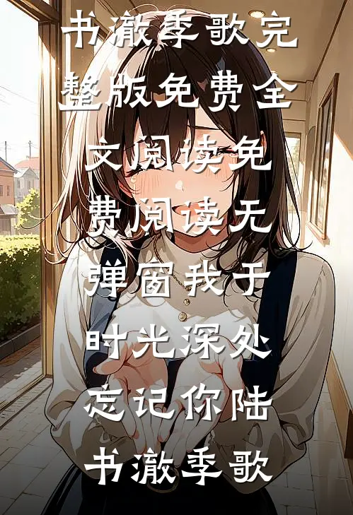 我于时光深处忘记你陆书澈季歌完整版免费全文阅读_免费阅读无弹窗我于时光深处忘记你陆书澈季歌