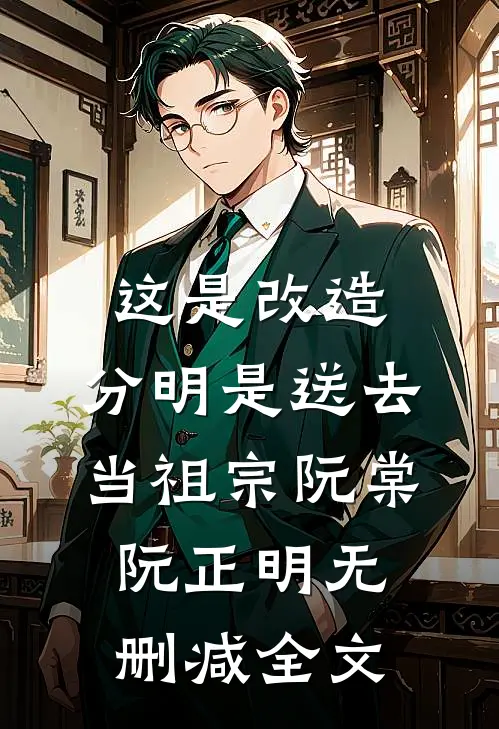 这是改造，分明是送去当祖宗阮棠阮正明无删减全文