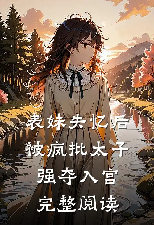 表妹失忆后，被疯批太子强夺入宫完整阅读