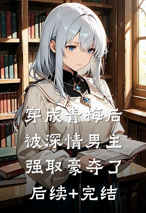 穿成青梅后被深情男主强取豪夺了后续+完结