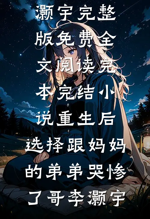 重生后，选择跟妈妈的弟弟哭惨了(哥李灏宇)完整版免费全文阅读_完本完结小说重生后，选择跟妈妈的弟弟哭惨了哥李灏宇