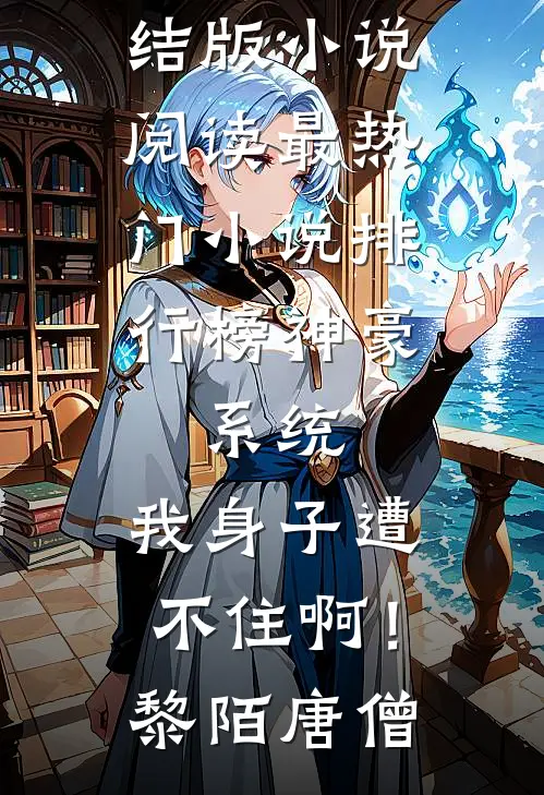 神豪：系统，我身子遭不住啊！黎陌唐僧完结版小说阅读_最热门小说排行榜神豪：系统，我身子遭不住啊！黎陌唐僧