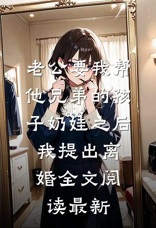 老公要我帮他兄弟的孩子奶娃之后，我提出离婚全文阅读最新