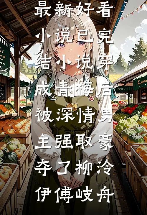 穿成青梅后被深情男主强取豪夺了柳泠伊傅岐舟最新好看小说_已完结小说穿成青梅后被深情男主强取豪夺了(柳泠伊傅岐舟)