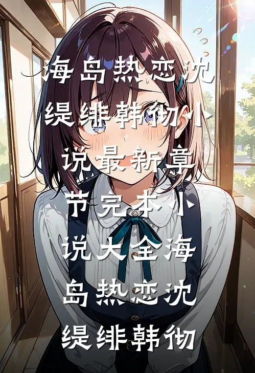 海岛热恋(沈缇绯韩彻)小说最新章节_完本小说大全海岛热恋沈缇绯韩彻