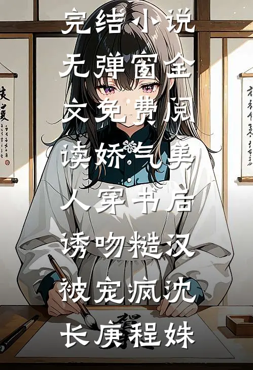 娇气美人穿书后，诱吻糙汉被宠疯(沈长庚程姝)完本完结小说_无弹窗全文免费阅读娇气美人穿书后，诱吻糙汉被宠疯沈长庚程姝