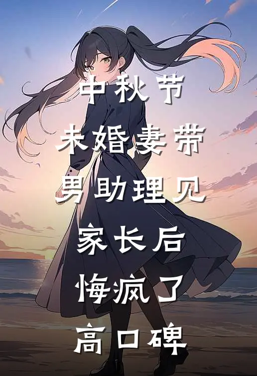中秋节，未婚妻带男助理见家长后悔疯了高口碑